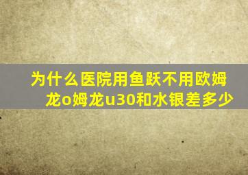 为什么医院用鱼跃不用欧姆龙o姆龙u30和水银差多少