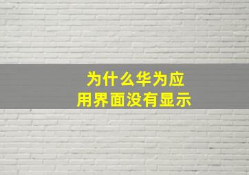 为什么华为应用界面没有显示