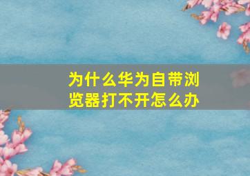 为什么华为自带浏览器打不开怎么办