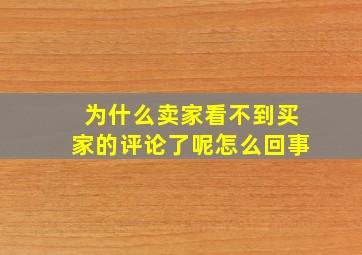 为什么卖家看不到买家的评论了呢怎么回事