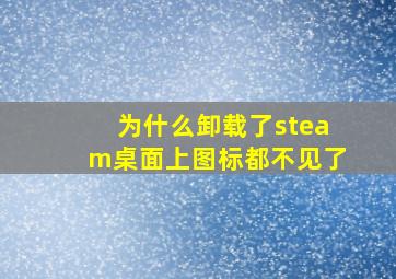 为什么卸载了steam桌面上图标都不见了