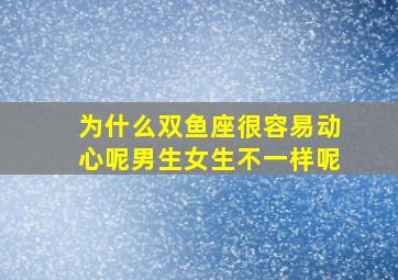 为什么双鱼座很容易动心呢男生女生不一样呢