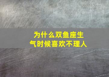 为什么双鱼座生气时候喜欢不理人