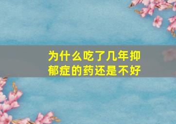 为什么吃了几年抑郁症的药还是不好