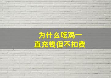 为什么吃鸡一直充钱但不扣费