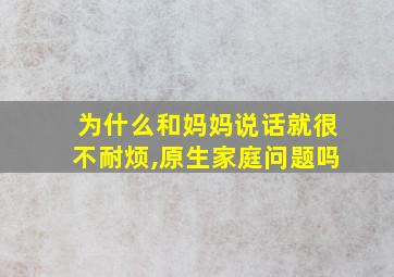 为什么和妈妈说话就很不耐烦,原生家庭问题吗