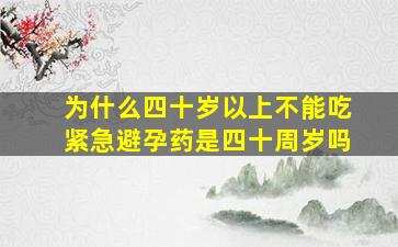 为什么四十岁以上不能吃紧急避孕药是四十周岁吗