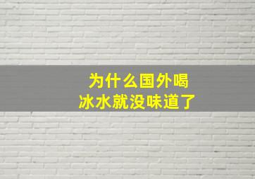 为什么国外喝冰水就没味道了