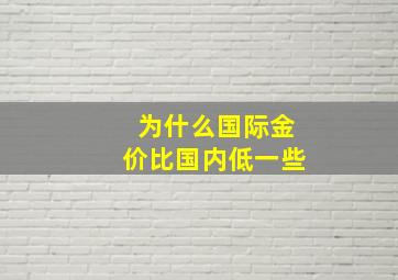 为什么国际金价比国内低一些