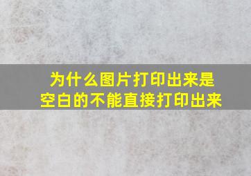 为什么图片打印出来是空白的不能直接打印出来