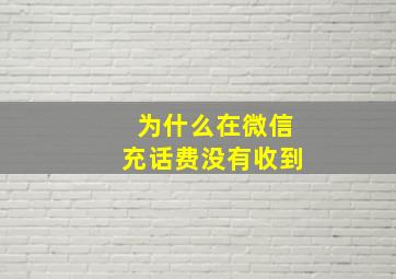 为什么在微信充话费没有收到