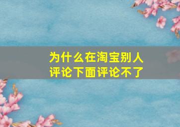 为什么在淘宝别人评论下面评论不了