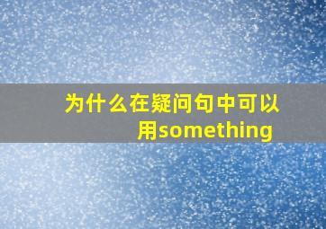 为什么在疑问句中可以用something