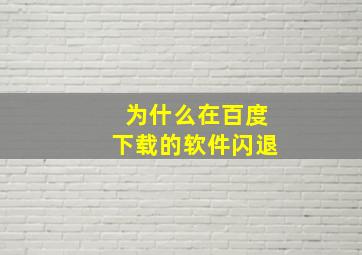 为什么在百度下载的软件闪退