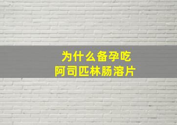 为什么备孕吃阿司匹林肠溶片