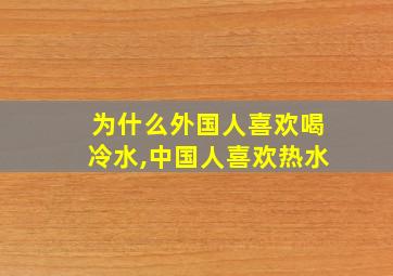 为什么外国人喜欢喝冷水,中国人喜欢热水