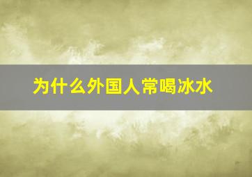 为什么外国人常喝冰水