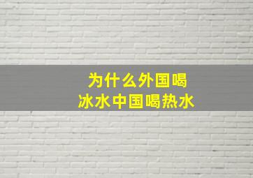 为什么外国喝冰水中国喝热水