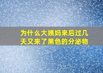 为什么大姨妈来后过几天又来了黑色的分泌物