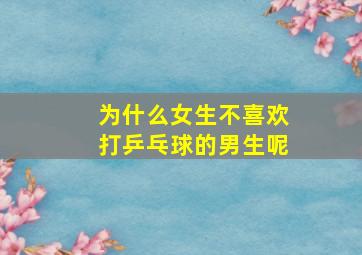 为什么女生不喜欢打乒乓球的男生呢