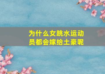 为什么女跳水运动员都会嫁给土豪呢