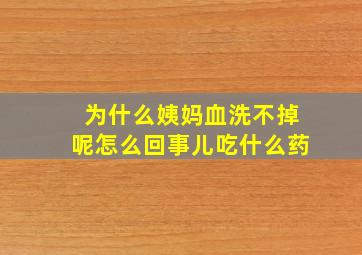 为什么姨妈血洗不掉呢怎么回事儿吃什么药