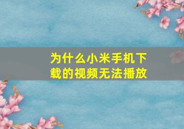 为什么小米手机下载的视频无法播放