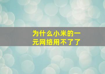 为什么小米的一元网络用不了了