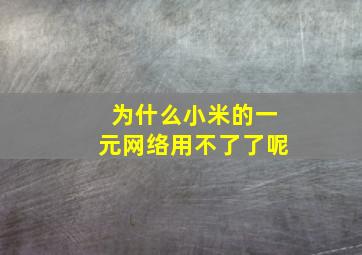 为什么小米的一元网络用不了了呢