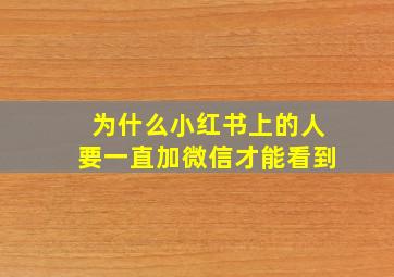 为什么小红书上的人要一直加微信才能看到