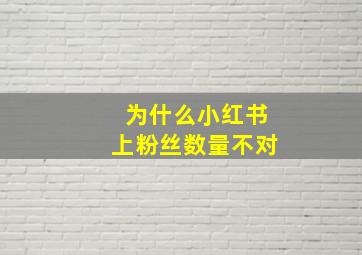 为什么小红书上粉丝数量不对