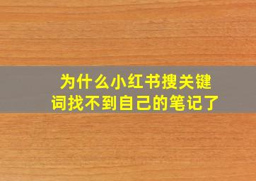 为什么小红书搜关键词找不到自己的笔记了