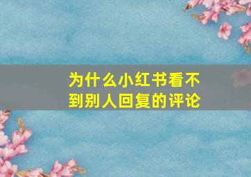 为什么小红书看不到别人回复的评论