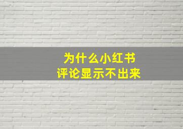 为什么小红书评论显示不出来