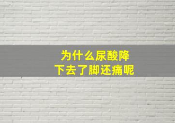 为什么尿酸降下去了脚还痛呢