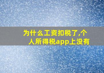 为什么工资扣税了,个人所得税app上没有