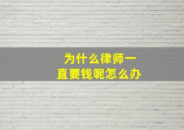 为什么律师一直要钱呢怎么办