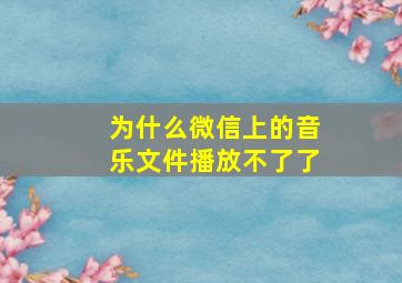 为什么微信上的音乐文件播放不了了