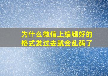 为什么微信上编辑好的格式发过去就会乱码了