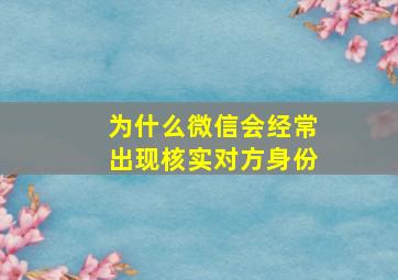 为什么微信会经常出现核实对方身份