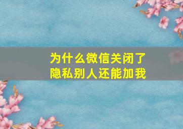 为什么微信关闭了隐私别人还能加我