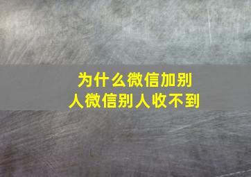 为什么微信加别人微信别人收不到