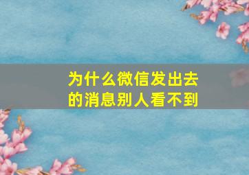 为什么微信发出去的消息别人看不到