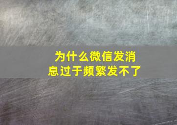 为什么微信发消息过于频繁发不了