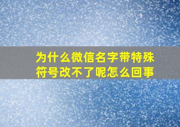 为什么微信名字带特殊符号改不了呢怎么回事