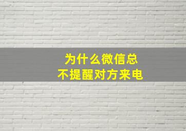 为什么微信总不提醒对方来电