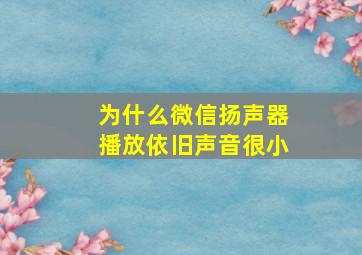 为什么微信扬声器播放依旧声音很小