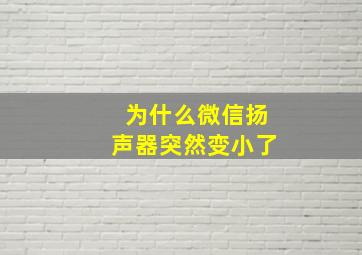 为什么微信扬声器突然变小了