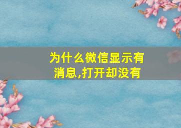 为什么微信显示有消息,打开却没有