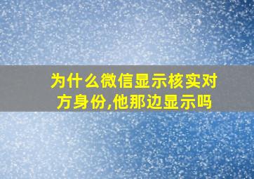 为什么微信显示核实对方身份,他那边显示吗